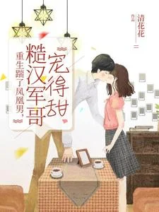 重生踹了凤凰男，糙汉军哥宠得甜