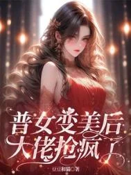普女变美后,大佬抢疯了