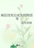 疯狂找死后成为怪物团宠