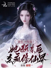别惹小师妹！她断亲后杀疯修仙界