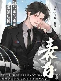 醉酒后被好兄弟的弟弟摁着表白了