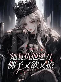 爽！她复仇他递刀，佛子又欲又撩