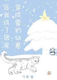 穿成雪豹幼崽后我成了团宠