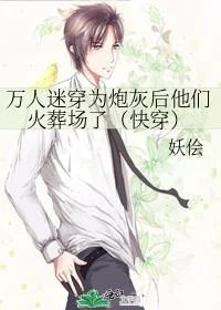 万人迷穿为炮灰后他们火葬场了(快穿)