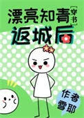 漂亮知青返城后[穿书]（七零年代小厂花）